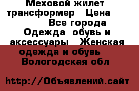 Меховой жилет- трансформер › Цена ­ 15 000 - Все города Одежда, обувь и аксессуары » Женская одежда и обувь   . Вологодская обл.